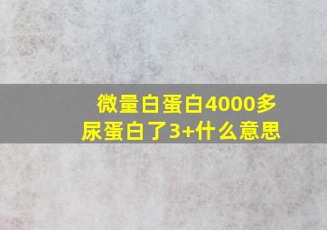 微量白蛋白4000多 尿蛋白了3+什么意思